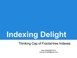 Indexing Delight
   Thinking Cap of Fractal-tree Indexes
                    BohuTANG@2012/12
                 overred.shuttler@gmail.com
 