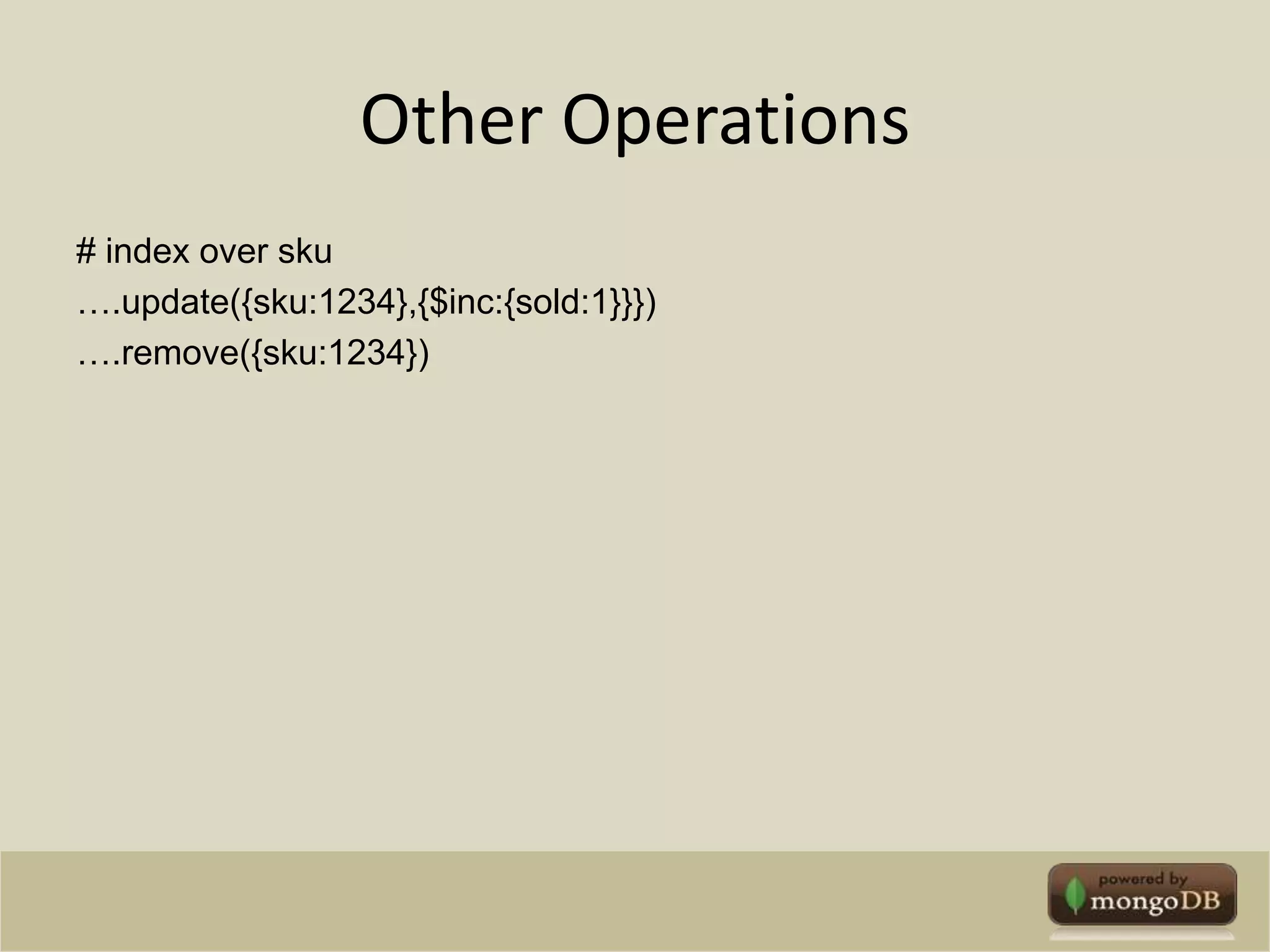 Other Operations# index over sku….update({sku:1234},{$inc:{sold:1}}})….remove({sku:1234})
