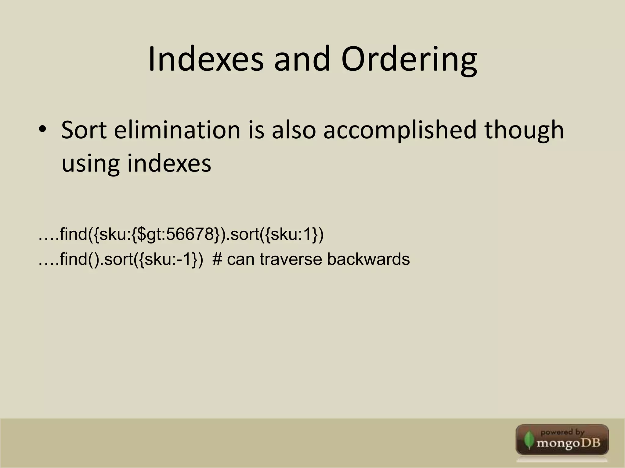 Indexes and OrderingSort elimination is also accomplished though using indexes….find({sku:{$gt:56678}).sort({sku:1})….find().sort({sku:-1})  # can traverse backwards