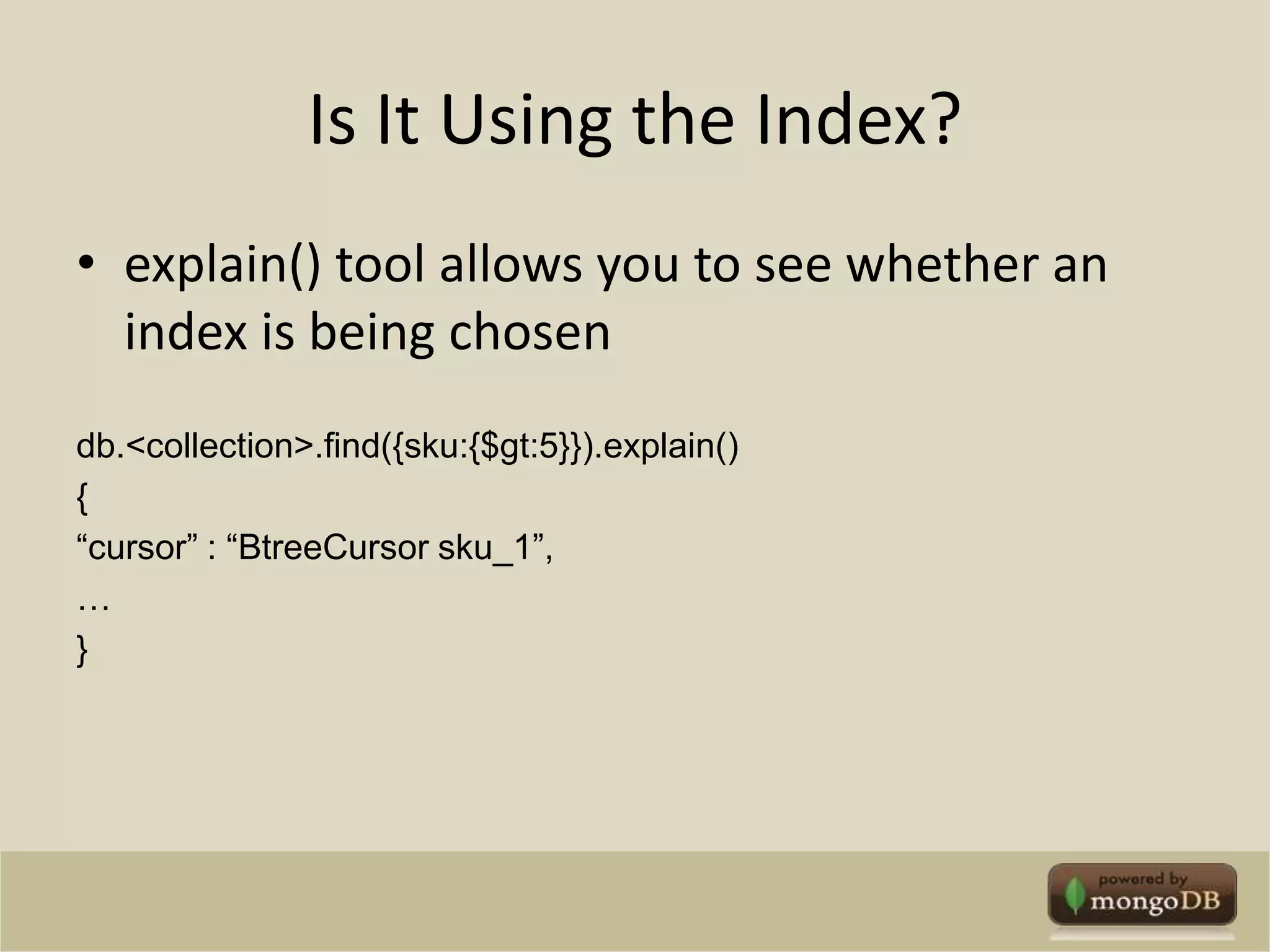 Is It Using the Index?explain() tool allows you to see whether an index is being chosendb.<collection>.find({sku:{$gt:5}}).explain(){“cursor” : “BtreeCursor sku_1”,…}