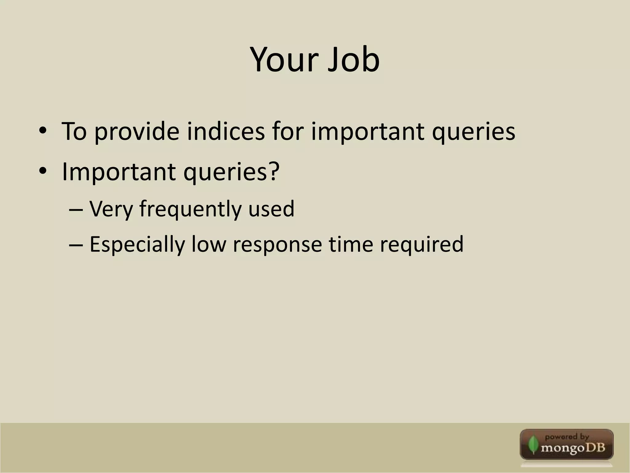 Your JobTo provide indices for important queriesImportant queries?Very frequently usedEspecially low response time required