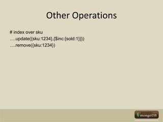 Other Operations# index over sku….update({sku:1234},{$inc:{sold:1}}})….remove({sku:1234})