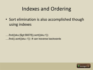 Indexes and OrderingSort elimination is also accomplished though using indexes….find({sku:{$gt:56678}).sort({sku:1})….find().sort({sku:-1})  # can traverse backwards