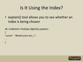 Is It Using the Index?explain() tool allows you to see whether an index is being chosendb.<collection>.find({sku:{$gt:5}}).explain(){“cursor” : “BtreeCursor sku_1”,…}