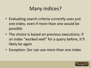 Many indices?Evaluating search criteria currently uses just one index, even if more than one would be possibleThe choice is based on previous executions; if an index “worked well” for a query before, it’ll likely be againException: $or can use more than one index