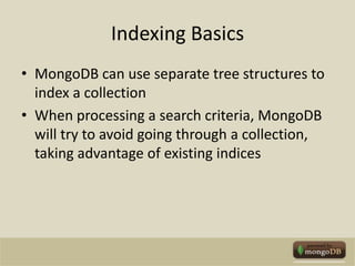 Indexing BasicsMongoDB can use separate tree structures to index a collectionWhen processing a search criteria, MongoDB will try to avoid going through a collection, taking advantage of existing indices