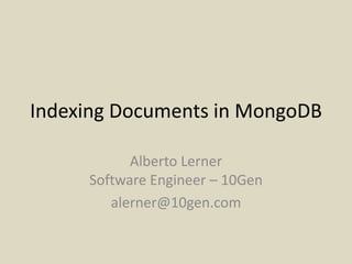 Indexing Documents in MongoDB Alberto LernerSoftware Engineer – 10Gen alerner@10gen.com 