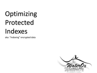 Optimizing
Protected
Indexes
aka: “Indexing” encrypted data

 