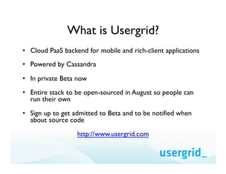What is Usergrid?
•  Cloud PaaS backend for mobile and rich-client applications
•  Powered by Cassandra

•  In private Bet...