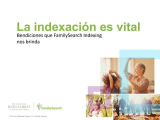 1© 2013 by Intellectual Reserve, Inc. All rights reserved.
La indexación es vital
Bendiciones que FamilySearch Indexing
nos brinda
 