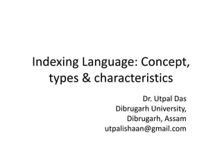 Indexing Language: Concept,
types & characteristics
Dr. Utpal Das
Dibrugarh University,
Dibrugarh, Assam
utpalishaan@gmail.com
 