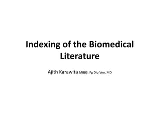 Indexing of the Biomedical
Literature
Ajith Karawita MBBS, Pg Dip Ven, MD
 