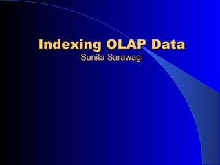 Indexing OLAP DataIndexing OLAP Data
Sunita SarawagiSunita Sarawagi
 