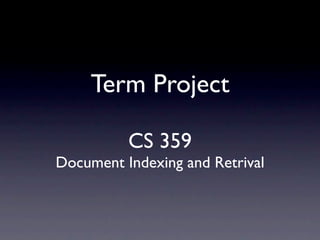 Term Project

          CS 359
Document Indexing and Retrival
 