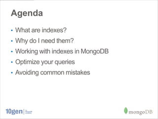 Agenda
• What are indexes?
• Why do I need them?
• Working with indexes in MongoDB
• Optimize your queries
• Avoiding common mistakes
 