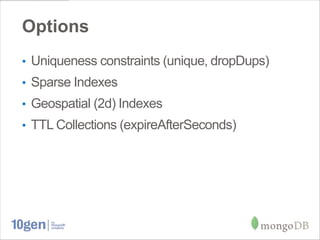Options
• Uniqueness constraints (unique, dropDups)
• Sparse Indexes
• Geospatial (2d) Indexes
• TTL Collections (expireAfterSeconds)
 