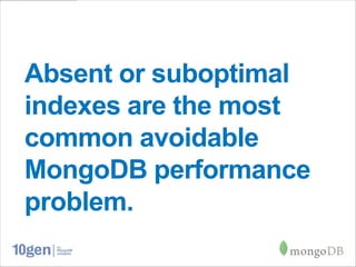 Absent or suboptimal
indexes are the most
common avoidable
MongoDB performance
problem.
 