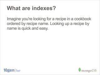 What are indexes?
Imagine you're looking for a recipe in a cookbook
ordered by recipe name. Looking up a recipe by
name is quick and easy.
 