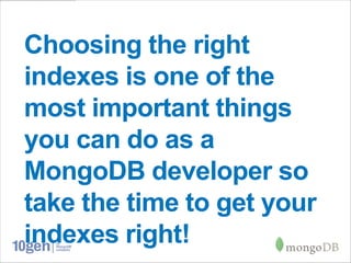 Choosing the right
indexes is one of the
most important things
you can do as a
MongoDB developer so
take the time to get your
indexes right!
 