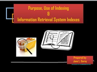 Purpose, Use of Indexing
                  &
Information Retrieval System Indexes




                                Prepared by:
                                Jane L. Garay
 