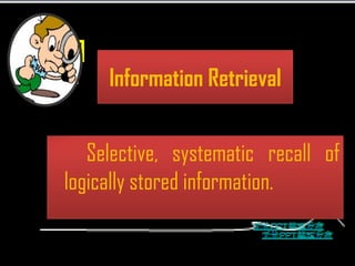 Information Retrieval


   Selective, systematic recall of
logically stored information.
 
