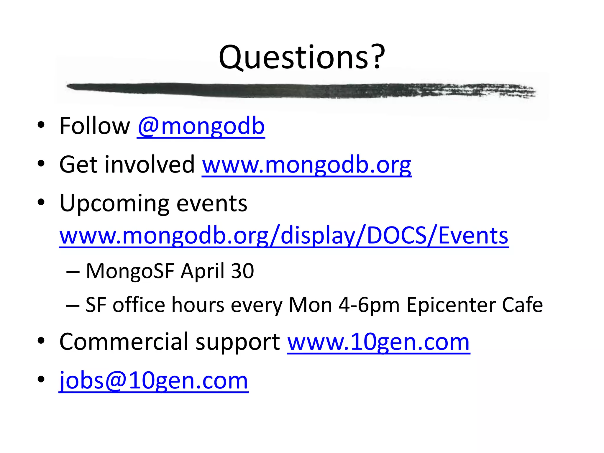 Questions?Follow @mongodbGet involved www.mongodb.orgUpcoming events www.mongodb.org/display/DOCS/EventsMongoSF April 30SF office hours every Mon 4-6pm Epicenter CafeCommercial support www.10gen.comjobs@10gen.com