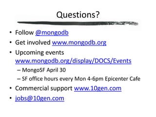 Questions?Follow @mongodbGet involved www.mongodb.orgUpcoming events www.mongodb.org/display/DOCS/EventsMongoSF April 30SF office hours every Mon 4-6pm Epicenter CafeCommercial support www.10gen.comjobs@10gen.com