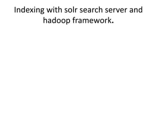 Indexing with solr search server and
hadoop framework.
 