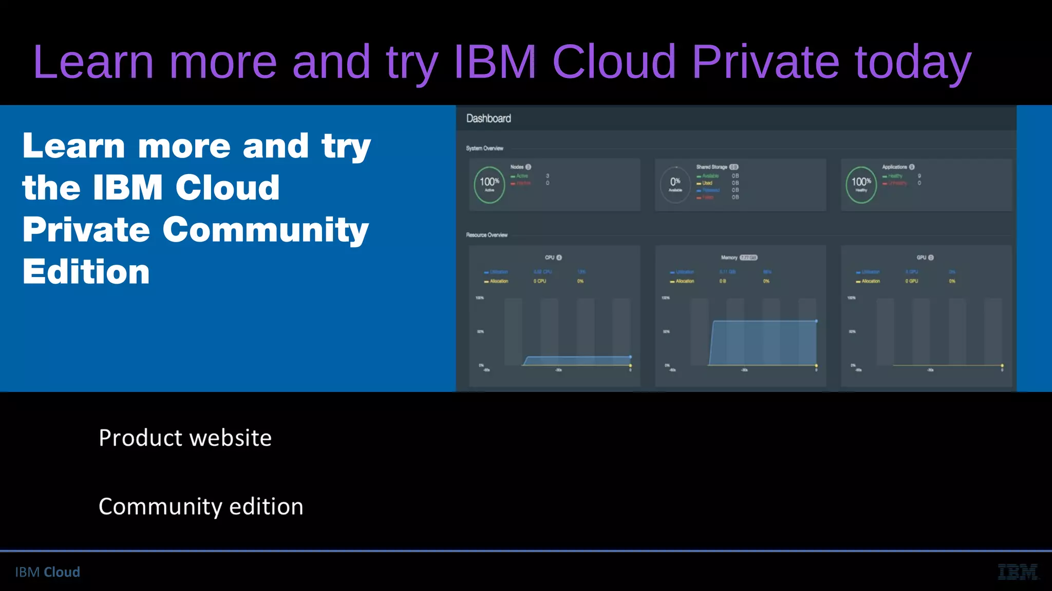IBM Cloud
Learn more and try
the IBM Cloud
Private Community
Edition
http://ibm.biz/IBM-Cloud-Private
https://hub.docker.com/r/ibmcom/icp-inception/
Learn more and try IBM Cloud Private today
 
