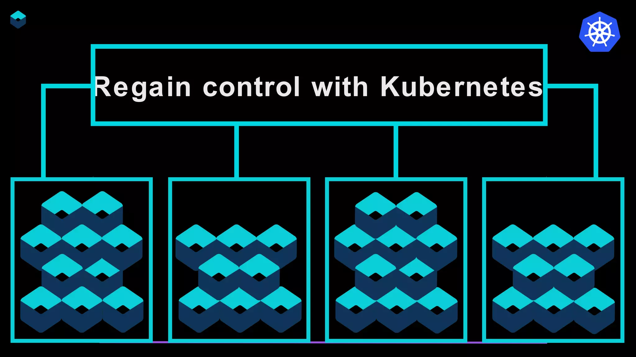 Regain control with Kubernetes
 