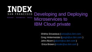Discover. Collaborate. Deploy.
Developing and Deploying
Microservices to
IBM Cloud private
Shikha Srivastava (ssriva@us.ibm.com
Greg Hintermeister (gregh@us.ibm.com )
John Alcorn (jalcorn@us.ibm.com )
Erica Brown (ericabr@us.ibm.com )
 