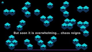 But soon it is overwhelming… chaos reigns
 