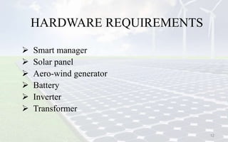 HARDWARE REQUIREMENTS
 Smart manager
 Solar panel
 Aero-wind generator
 Battery
 Inverter
 Transformer
12
 