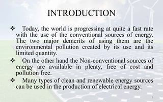 INTRODUCTION
 Today, the world is progressing at quite a fast rate
with the use of the conventional sources of energy.
Th...