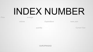 INDEX NUMBERPrice average
volume Expenditure base year
quantity Current Year
GURUPRASAD
 