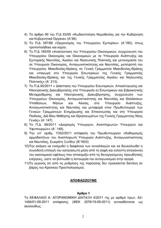 4) Σν άξζξν 90 ηνπ Π.Γ 63/05 «Κσδηθνπνίεζε Ννκνζεζίαο γηα ηελ Κπβέξλεζε
    θαη Κπβεξλεηηθά Όξγαλα» (Α΄98).
5) Σν Π.Γ 397/88 «Οξγαληζκφο ηνπ Τπνπξγείνπ Δκπνξίνπ» (Α΄185), φπσο
    ηξνπνπνηήζεθε θαη ηζρχεη.
6) Σν Π.Γ 185/09 «Αλαζχζηαζε ηνπ Τπνπξγείνπ Οηθνλνκηθψλ, ζπγρψλεπζε ηνπ
    Τπνπξγείνπ Οηθνλνκίαο θαη Οηθνλνκηθψλ κε ηα Τπνπξγεία Αλάπηπμεο θαη
    Δκπνξηθήο Ναπηηιίαο, Αηγαίνπ θαη Νεζησηηθήο Πνιηηηθήο θαη κεηνλνκαζία ηνπ
    ζε Τπνπξγείν Οηθνλνκίαο, Αληαγσληζηηθφηεηαο θαη Ναπηηιίαο, κεηαηξνπή ηνπ
    Τπνπξγείνπ Μαθεδνλίαο-Θξάθεο ζε Γεληθή Γξακκαηεία Μαθεδνλίαο-Θξάθεο
    θαη ππαγσγή ζην Τπνπξγείν Δζσηεξηθψλ ηεο Γεληθήο Γξακκαηείαο
    Μαθεδνλίαο-Θξάθεο θαη ηεο Γεληθήο Γξακκαηείαο Αηγαίνπ θαη Νεζησηηθήο
    Πνιηηηθήο» (Α΄ 213).
7) Σν Π.Γ 65/2011 « Γηάζπαζε ηνπ Τπνπξγείνπ Δζσηεξηθψλ, Απνθέληξσζεο θαη
    Ηιεθηξνληθήο Γηαθπβέξλεζεο ζηα Τπνπξγεία α) Δζσηεξηθψλ θαη β)Γηνηθεηηθήο
    Μεηαξξχζκηζεο θαη Ηιεθηξνληθήο Γηαθπβέξλεζεο, ζπγρψλεπζε ησλ
    Τπνπξγείσλ Οηθνλνκίαο, Αληαγσληζηηθφηεηαο θαη Ναπηηιίαο θαη Θαιάζζησλ
    Τπνζέζεσλ,       Νήζσλ    θαη      Αιηείαο   ζην    Τπνπξγείν    Αλάπηπμεο,
    Αληαγσληζηηθφηεηαο θαη Ναπηηιίαο θαη κεηαθνξά ζηνλ Πξσζππνπξγφ ησλ
    Γεληθψλ Γξακκαηεηψλ Δλεκέξσζεο θαη Δπηθνηλσλίαο θαη ζην Τπνπξγείν
    Παηδείαο, Γηά Βίνπ Μάζεζεο θαη Θξεζθεπκάησλ ηεο Γεληθήο Γξακκαηείαο Νέαο
    Γεληάο» (Α’ 147)
8) To Π.Γ. 66/2011 «Γηνξηζκφο Τπνπξγψλ, Αλαπιεξσηψλ Τπνπξγψλ θαη
    Τθππνπξγψλ» (Α΄ 148).
9) Σελ ππ’ αξηζκ. Τ352/2011 απφθαζε ηνπ Πξσζππνπξγνχ «Καζνξηζκφο
    αξκνδηνηήησλ ηνπ Αλαπιεξσηή Τπνπξγνχ Αλάπηπμεο, Αληαγσληζηηθφηεηαο
    θαη Ναπηηιίαο, ΢σθξάηε Ξπλίδε» (Β’1603)
10) Σελ αλάγθε λα εληζρπζεί ε δηαθάλεηα ησλ ζπλαιιαγψλ θαη λα δηεπθνιπλζεί ε
    ζπλεηδεηή επηινγή ηνπ θαηαλαισηή κέζα απφ ηε ζαθή θαη εχιεπηε απεηθφληζε
    ηνπ νηθνλνκηθνχ νθέινπο πνπ απνθνκίδεη απφ ηηο δηελεξγνχκελεο πξνσζεηηθέο
    ελέξγεηεο, ψζηε λα βειηησζεί ε ιεηηνπξγία ηνπ αληαγσληζκνχ ζηελ αγνξά.
11) Σν γεγνλφο φηη απφ ηηο ξπζκίζεηο ηεο παξνχζαο δελ πξνθαιείηαη δαπάλε ζε
    βάξνο ηνπ Κξαηηθνχ Πξνυπνινγηζκνχ.


                              ΑΠΟΦΑ΢ΘΖΟΤΜΕ


                            Άρθρο 1
Σν ΚΔΦΑΛΑΙΟ Α: ΑΓΟΡΑΝΟΜΙΚΗ ΓΙΑΣΑΞΗ 4/2011 ηεο κε αξηζκφ πξση. Α2-
1484/01-09-2011 απφθαζεο (ΦΔΚ 2076/19-09-2011) αληηθαζίζηαηαη σο
αθνινχζσο :


                                      2
 