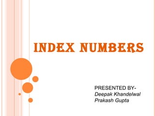 INDEX NUMBERS PRESENTED BY- Deepak Khandelwal Prakash Gupta 