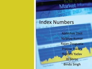 Index Numbers
        Abhishek Dixit
        Nirbhay Kumar
        Rajan Dasgupta
         Prerna Tiwary
         Rashmi Yadav
            Iti Shree
          Bindu Singh
 