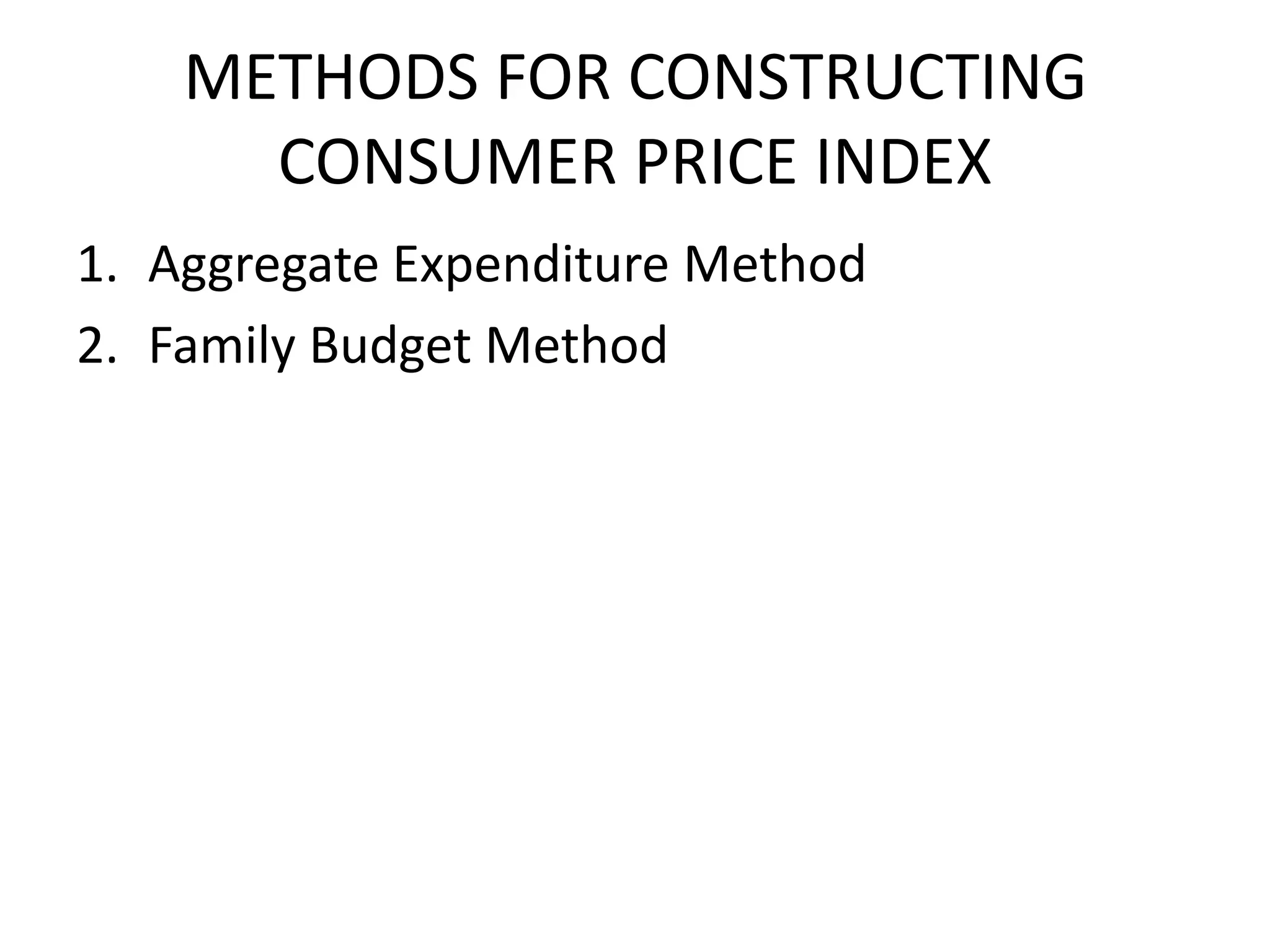 METHODS FOR CONSTRUCTING
      CONSUMER PRICE INDEX
1. Aggregate Expenditure Method
2. Family Budget Method
 
