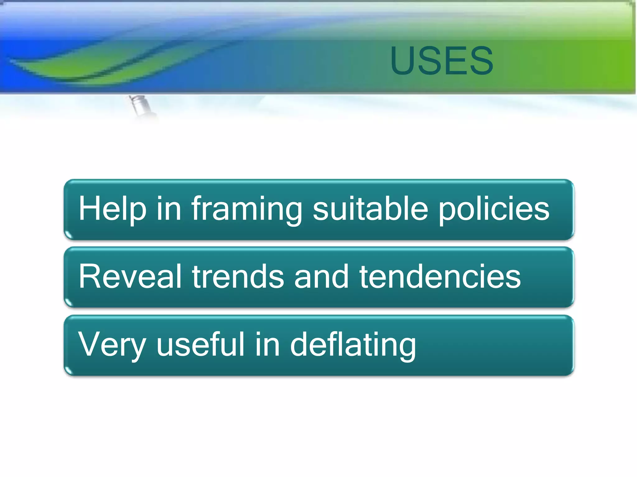USES

Help in framing suitable policies
Reveal trends and tendencies
Very useful in deflating

 