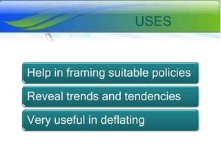 USES

Help in framing suitable policies
Reveal trends and tendencies
Very useful in deflating

 