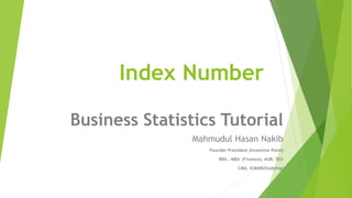 Index Number
Business Statistics Tutorial
Mahmudul Hasan Nakib
Founder President (Inventive Point)
BBA , MBA (Finance), AUB, SEU
CMA, ICMAB(Studying)
 
