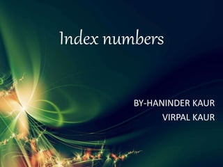 Index numbers
BY-HANINDER KAUR
VIRPAL KAUR
 