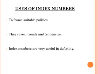 USES OF INDEX NUMBERS
o To frame suitable policies.
o They reveal trends and tendencies.
o Index numbers are very useful in deflating.
 