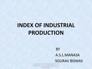 INDEX OF INDUSTRIAL
PRODUCTION
BY
A.S.L.MANASA
SOURAV BISWAS
Submitted to : RVM Finishing School &
Consultancy www.rvmfinishingschool.com
9550812082
 