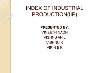 INDEX OF INDUSTRIAL
PRODUCTION(IIP)
PRESENTED BY:
VINEETH NADH
VISHNU ANIL
VISHNU K
VIPIN E K
 