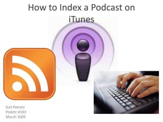 How to Index a Podcast on
                        iTunes




Gail Potratz
Podetc #103
March 2009
 