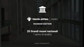 MUSEUM EDITION
20 Grandi musei nazionali
1 anno di analisi
INDEX
Firenze, 19 Gennaio 2015
 