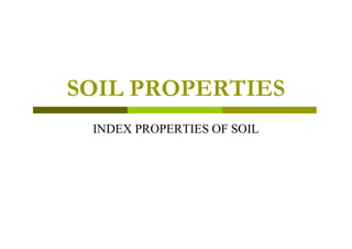 SOIL PROPERTIES
INDEX PROPERTIES OF SOIL
INDEX PROPERTIES OF SOIL
 