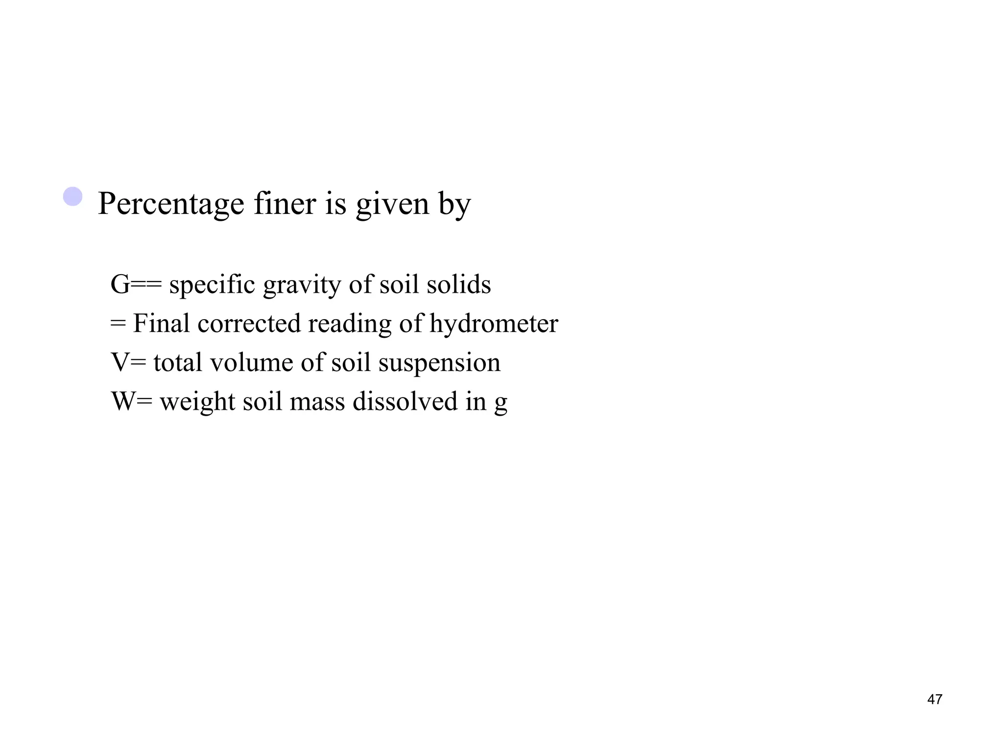 Percentage finer is given by
G== specific gravity of soil solids
= Final corrected reading of hydrometer
V= total volume of soil suspension
W= weight soil mass dissolved in g
47
 